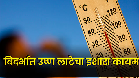 Heat Wave : विदर्भात उष्ण लाटेचा इशारा कायम