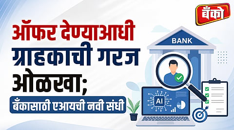 ऑफर देण्याआधी ग्राहकाची गरज ओळखा; बँकासाठी एआयची नवी संधी