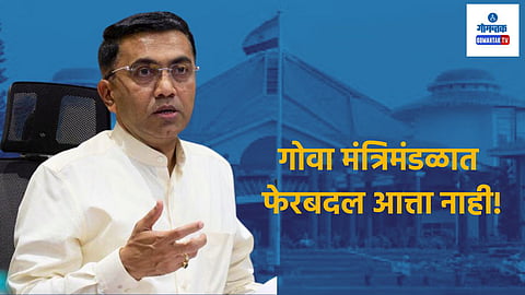 Goa Cabinet Reshuffle: गोवा मंत्रिमंडळात फेरबदल आत्ता नाही! मुख्यमंत्र्यांच्या वक्तव्याने चर्चांना पूर्णविराम?