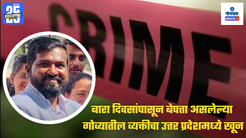 Goa Man Missing for 12 Days Found Murdered in Uttar Pradesh