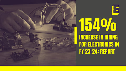154% increase in hiring for electronics in FY 23-24: Report