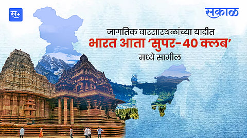 जागतिक वारसास्थळांच्या यादीत भारत आता ‘सुपर-४० क्लब’मध्ये सामील