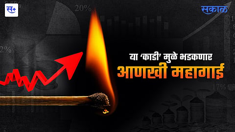या ‘काडी’ मुळे भडकणार आणखी महागाई