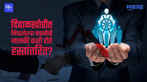 दिवाळखोरीत निघालेल्या कंपनीची मालकी कशी होते हस्तांतरित?