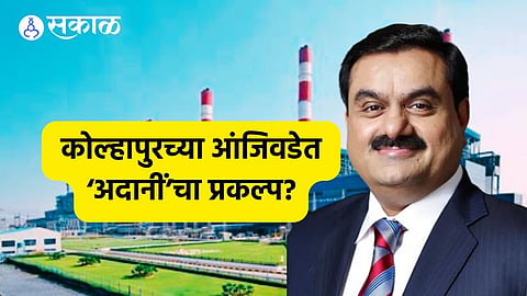 Adani Power: कोल्हापुरच्या आंजिवडेत ‘अदानीं’चा वीज प्रकल्प? प्रशासनाकडून गुप्तता; पाटगावचे पाणी आणून ऊर्जानिर्मिती