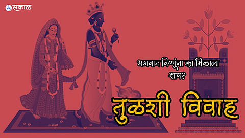 Tulasi Vivah: तुळस नेमकी आहे तरी कोण आणि ती भगवंतांला इतकी प्रिय का? जाणून घ्या तुळशी विवाहाची कथा