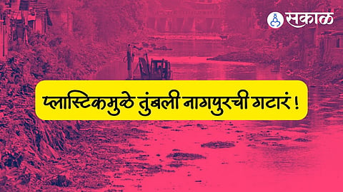 Nagpur: बांधकाम मंत्र्यांच्या शहरात ड्रेनेज सिस्टिमचा फज्जा ! प्लास्टिक बंदीला नागपूरकरांनी दाखवली केराची टोपली