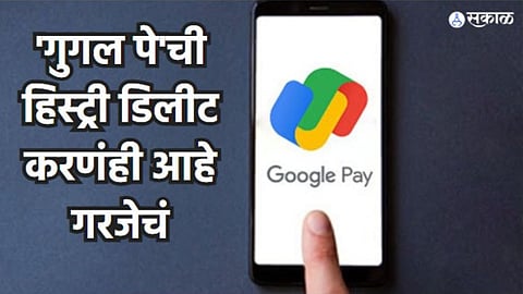 Google Pay History: 'गुगल पे'ची हिस्ट्री डिलीट करणंही आहे गरजेचं; जाणून घ्या सोपी प्रक्रिया