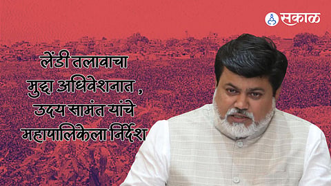 Uday Samant: लेंडी तलाव विकासातील अडथळे दूर करा! मंत्री उदय सामंत यांचे महापालिकेला निर्देश