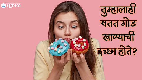 Health Care News : तुम्हालाही सतत गोड खाण्याची इच्छा होते? जाणून घ्या त्यामागची कारणे