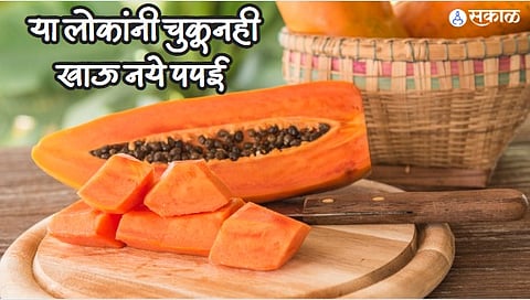 Papaya Side Effects : 'या' लोकांनी चुकूनही खाऊ नये पपई, फायद्याऐवजी यामुळे होईल नुकसान