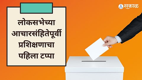 लोकसभेच्या आचारसंहितेपूर्वी प्रशिक्षणाचा पहिला टप्पा
