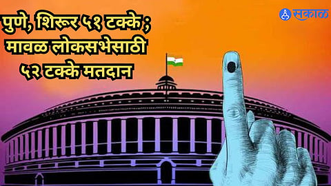 Loksabha Election Voting : पुणे, शिरूर ५१ टक्के ; मावळ लोकसभेसाठी ५२ टक्के मतदान