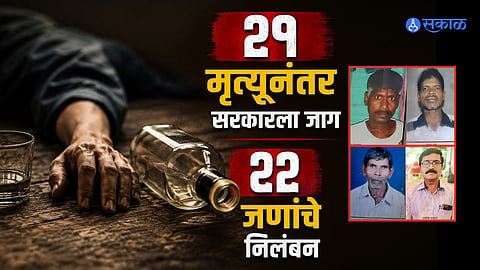 विषारी दारूने मृत्यूआधी दृष्टी अधू झाली, तोंडाला फेस आला; आतापर्यंत २१ मृत्यू, २२ अधिकाऱ्यांचे निलंबन
