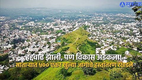 500 Acres Await Transfer After Satara Civic Expansion, Infrastructure Projects Hit