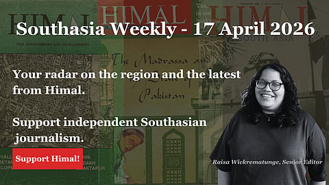 Southasia Weekly 17 April 2026. Your radar on the region and the latest from Himal. Support independent Southasian journalism.