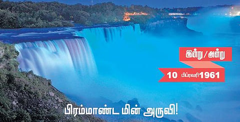 இன்று அன்று | 10 பிப்ரவரி 1961: பிரம்மாண்ட மின் அருவி!
