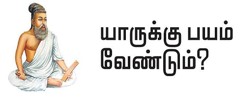 குறள் இனிது: யாருக்கு பயம் வேண்டும்?