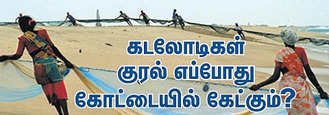கடலோடிகள் குரல் எப்போது கோட்டையில் கேட்கும்?