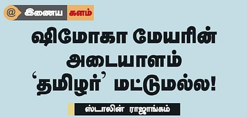 இணைய களம்: ஷிமோகா மேயரின் அடையாளம் ‘தமிழர்’ மட்டுமல்ல!