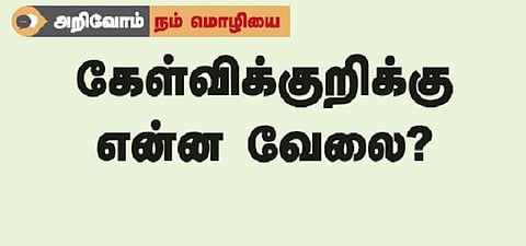 அறிவோம் நம் மொழியை: கேள்விக்குறிக்கு என்ன வேலை?