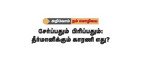 அறிவோம் நம் மொழியை: சேர்ப்பதும் பிரிப்பதும் - தீர்மானிக்கும் காரணி எது?