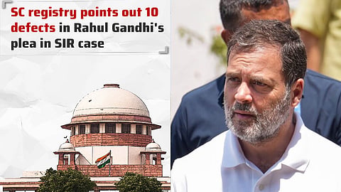 SC registry points out 10 defects in Rahul Gandhi's plea in SIR case