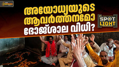 അയോധ്യയുടെ ആവര്ത്തനമോ ഭോജ്ശാല-കമാല് മസ്ജിദ് വിധി