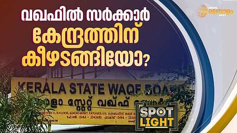 വഖഫിൽ സർക്കാർ കേന്ദ്രത്തിന് കീഴടങ്ങിയോ?