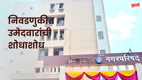 लोणावळा नगरपरिषदेच्या निवडणुकीत उमेदवारांची शोधाशोध