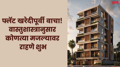 फ्लॅट खरेदीपूर्वी वाचा! वास्तुशास्त्रानुसार कोणत्या मजल्यावर राहणे मानले जाते शुभ?