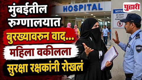 Burqa Controversy Mumbai Hospital: मुंबईतील रूग्णालयात बुरख्यावरून वाद... महिला वकीलांना सुरक्षा रक्षकांनी रोखलं