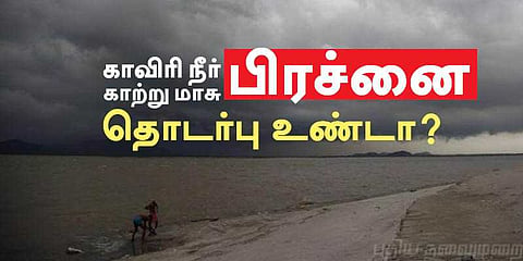 காவிரி நீர் பிரச்னைக்கும், காற்று மாசு பிரச்னைக்கும் தொடர்பு உண்டா....?