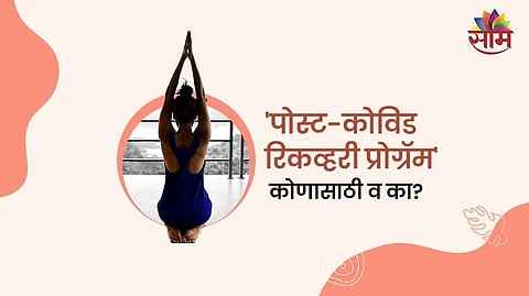 'पोस्ट-कोविड रिकव्हरी प्रोग्रॅम' कोणासाठी व का?