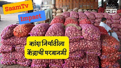 Onion Export: 'साम' च्या बातमीचा इम्पॅक्ट; आता गुजरातसोबत महाराष्ट्रातल्या कांद्याचीही निर्यात
