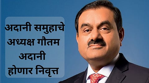 Gautam Adani: उद्योगपती गौतम अदानी यांची मोठी घोषणा, लवकरच समुहाचे अध्यक्षपद सोडणार; कोट्यवधींचा कारभार कोण सांभाळणार?