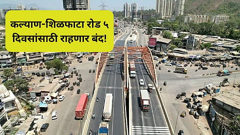Kalyan-Shilphata Road: कल्याण-शिळफाटा रोड ५ ते १० फेब्रुवारीदरम्यान बंद; 'या' पर्यायी मार्गाने करा प्रवास