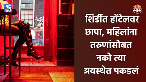 Shirdi News: शिर्डीत हॉटेलमध्ये वेश्या व्यवसाय, छापा टाकताच तरुणांसह महिला आक्षेपार्ह स्थितीत सापडल्या