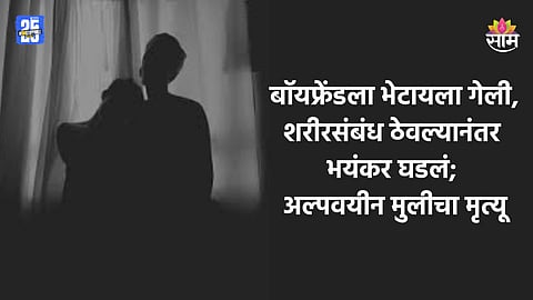 Shocking News: बॉयफ्रेंडसोबत शरीरसंबंध ठेवताना भयंकर घडलं, रक्तस्राव होऊन अल्पवयीन मुलीचा मृत्यू