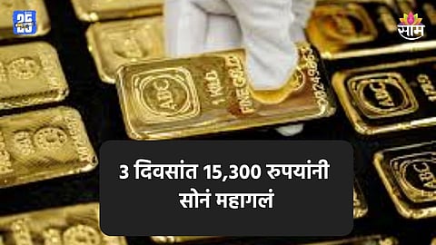 Gold Price: ३ दिवसांत १५,३०० रुपयांनी महागलं सोनं, १ तोळा खरेदीसाठी किती पैसे मोजावे लागतील?