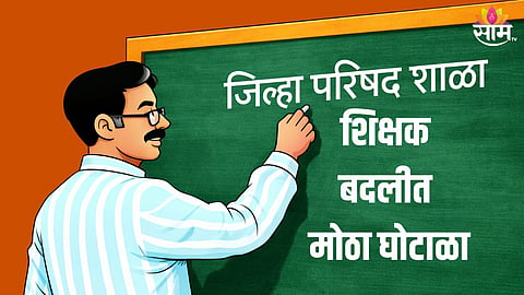 अकोला जिल्हा परिषदेच्या शिक्षक बदलीत घोटाळा, ३०० जणांवर कारवाई होणार