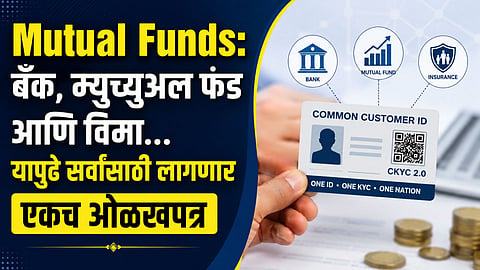 Mutual Funds: बँक, म्युच्युअल फंड आणि विमा... यापुढे सर्वांसाठी लागणार एकच ओळखपत्र