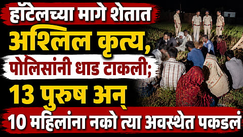 Jalgaon: हॉटेलच्या मागे शेतात अश्लिल कृत्य, पोलिसांनी धाड टाकली; १३ पुरुष अन् १० महिलांना नको त्या अवस्थेत पकडलं