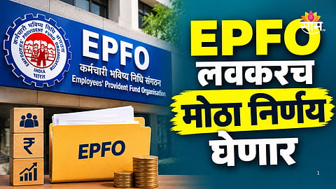 EPFO Update: ३० कोटी कर्मचाऱ्यांसाठी महत्वाची बातमी, EPFO मोठा निर्णय घेण्याच्या तयारीत