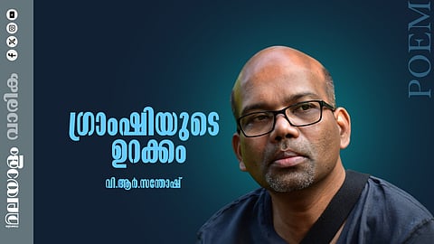 വി.ആര്.സന്തോഷിന്റെ കവിത ഗ്രാംഷിയുടെ ഉറക്കം