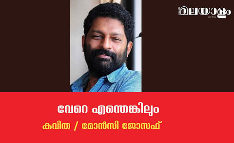 'വേറെ എന്തെങ്കിലും'- മോന്സി ജോസഫ് എഴുതിയ കവിത