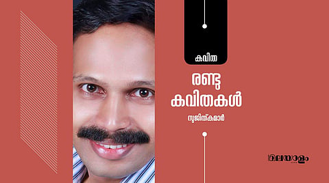 സുജിത്കുമാര് എഴുതിയ രണ്ട് കവിതകള്