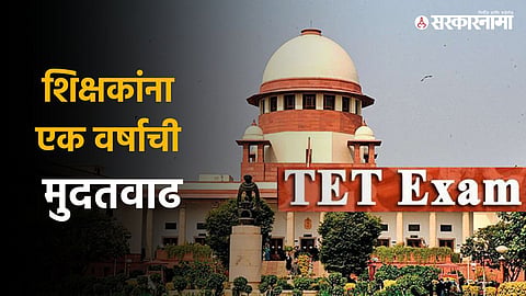 TET Supreme Court : शिक्षकांसाठी महत्वाची बातमी; TET बाबत सुप्रीम कोर्टाचा अंतिम निकाल आला, एक वर्षांची मुदतवाढ...
