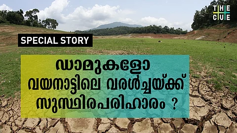 ഡാം ആണോ വരള്ച്ചയ്ക്ക് സുസ്ഥിര പരിഹാരം?; ‘കേവല’ പരിസ്ഥിതിവാദത്തിനും ശാസ്ത്രത്തിനും ഇടയില് വയനാട് എന്ത് ചെയ്യണം