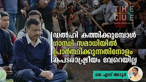 ഡല്ഹി കത്തിക്കുമ്പോള് ഗാന്ധി സമാധിയില് പ്രാര്ത്ഥിക്കുന്നതിനോളം കപടരാഷ്ട്രീയം വേറെയില്ല